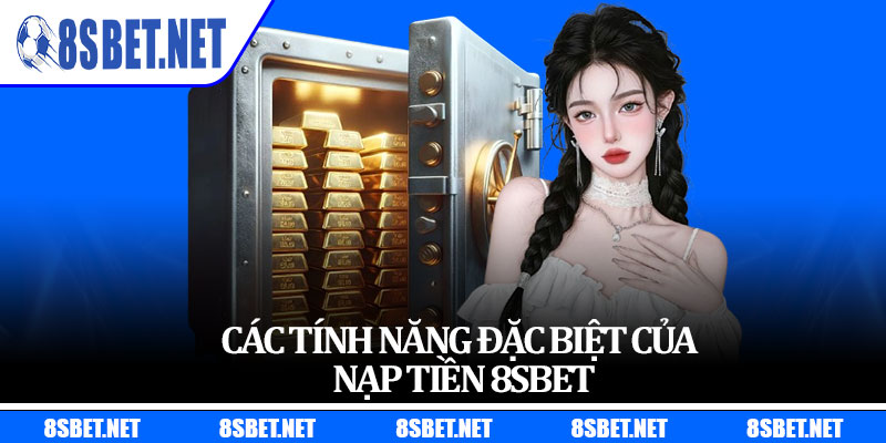 Các Tính Năng Đặc Biệt Của Nạp Tiền 8sbet