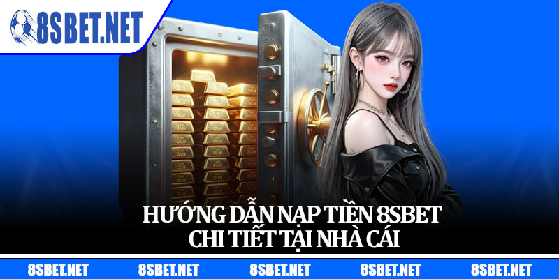 Hướng Dẫn Nạp Tiền 8sbet Chi Tiết Tại Nhà Cái