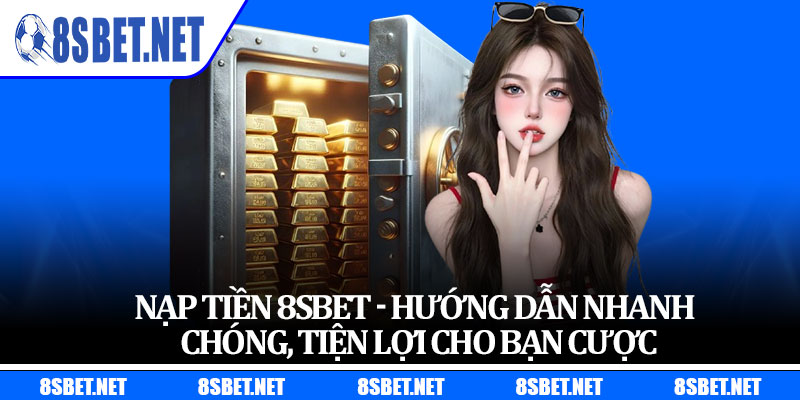 Nạp Tiền 8sbet - Hướng Dẫn Nhanh Chóng, Tiện Lợi Cho Bạn Cược