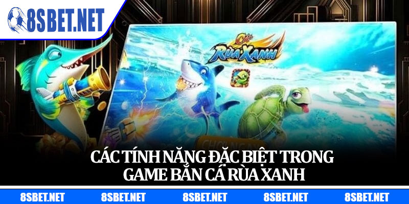 Các tính năng đặc biệt trong game bắn cá Rùa Xanh