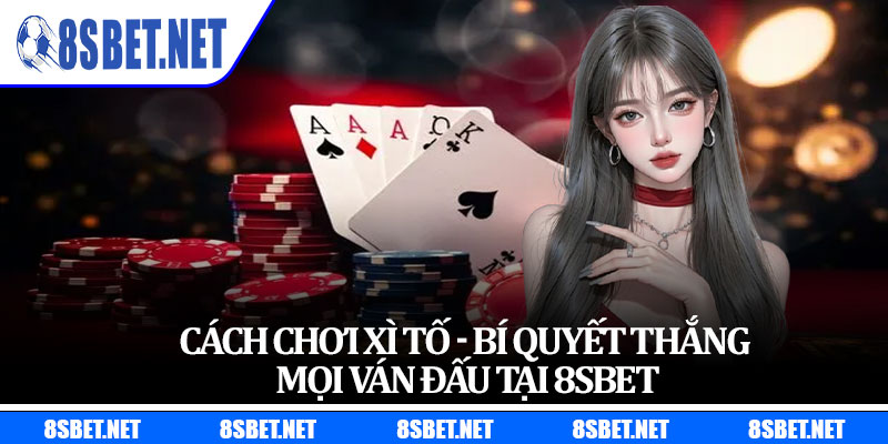 Cách Chơi Xì Tố - Bí Quyết Thắng Mọi Ván Đấu Tại 8sbet
