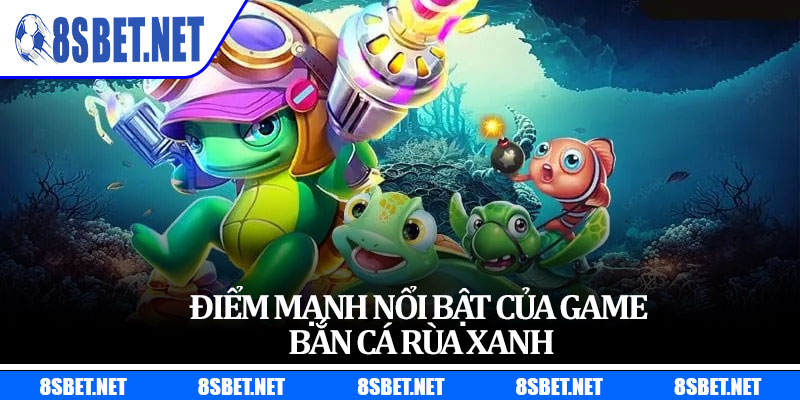 Điểm mạnh nổi bật của game bắn cá Rùa Xanh