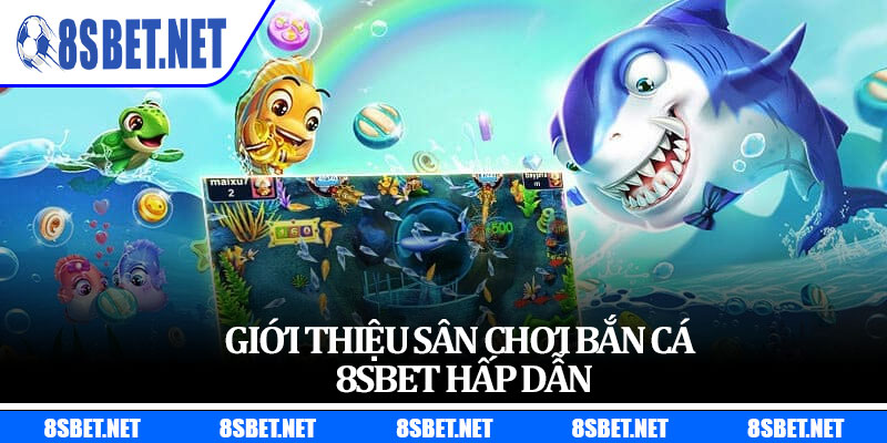 Giới thiệu sân chơi bắn cá 8sbet hấp dẫn