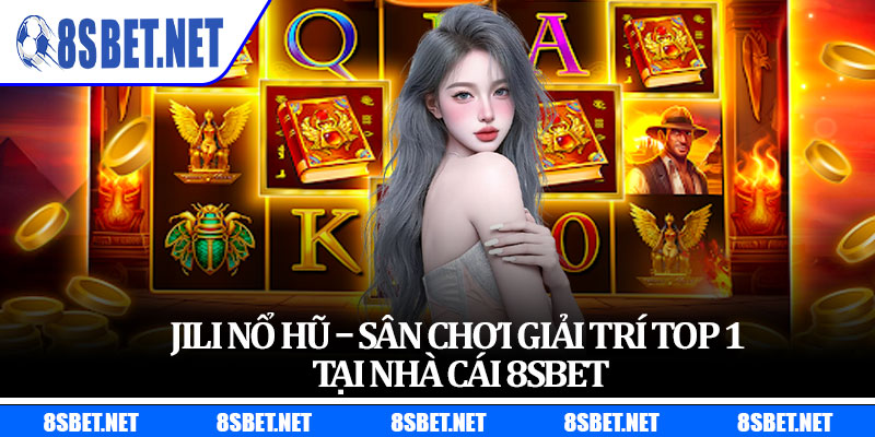Jili Nổ Hũ – Sân Chơi Giải Trí Top 1 Tại Nhà Cái 8sbet