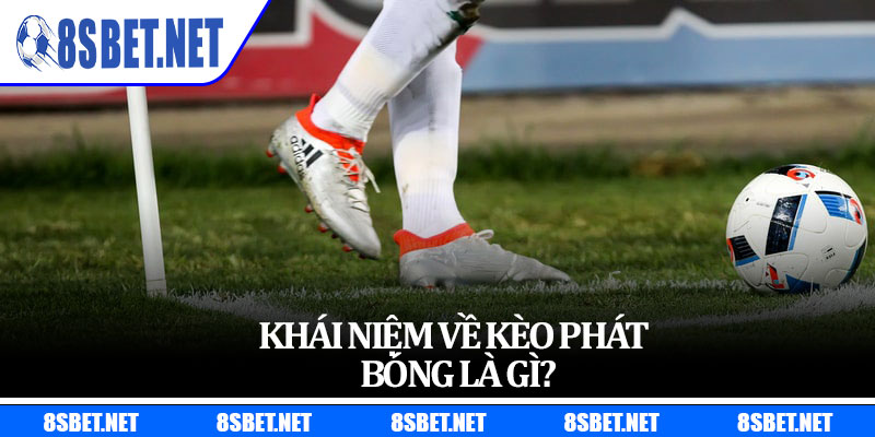 Khái niệm về kèo phát bóng là gì?