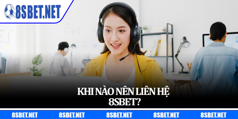 Khi nào nên Liên Hệ 8sbet?