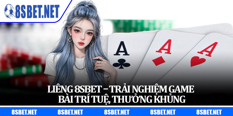 Liêng 8Sbet – Trải Nghiệm Game Bài Trí Tuệ, Thưởng Khủng