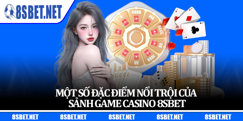 Một số đặc điểm nổi trội của sảnh game casino 8sbet