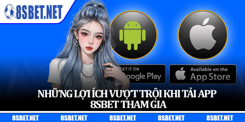 Những lợi ích vượt trội khi tải app 8sbet tham gia