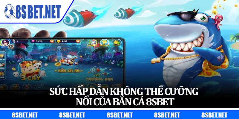 Sức hấp dẫn không thể cưỡng nổi của bắn cá 8sbet