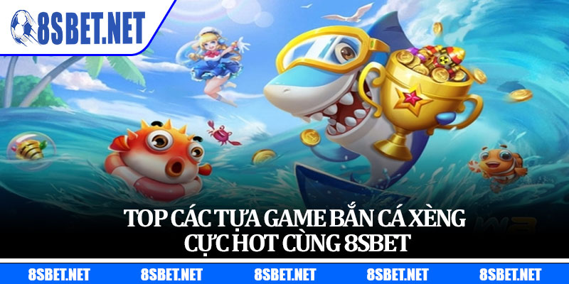 Top các tựa game bắn cá xèng cực hot cùng 8sbet