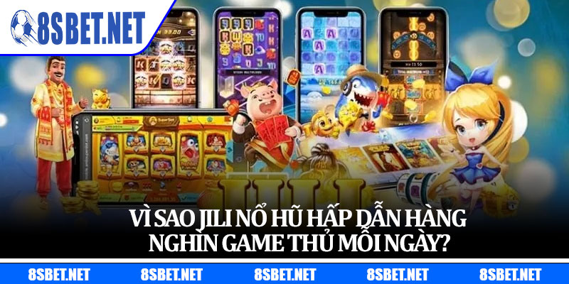 Vì sao Jili nổ hũ hấp dẫn hàng nghìn game thủ mỗi ngày?