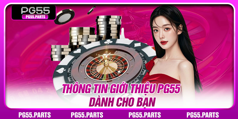 Thông tin giới thiệu PG55 dành cho bạn